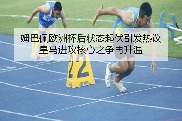 姆巴佩欧洲杯后状态起伏引发热议 皇马进攻核心之争再升温