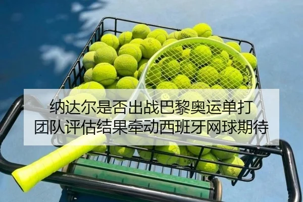 na-da-er-shi-fou-chu-zhan-ba-li-ao-yun-dan-da-tuan-dui-ping-gu-jie-guo-qian-dong-xi-ban-ya-wang-qiu-qi-dai-2-482.jpg